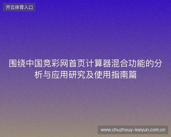围绕中国竞彩网首页计算器混合功能的分析与应用研究及使用指南篇
